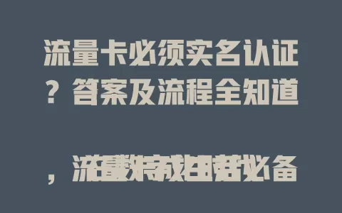 流量卡必须实名认证？答案及流程全知道！

在数字化时代，流量卡成生活必备。但流量卡实名认证存疑？其实它确实要实名，关乎权益与安全，过程不复杂，购买后按要求提供信息，不同运营商有差异，要细读说明确保顺利认证。