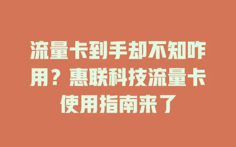 流量卡到手却不知咋用？惠联科技流量卡使用指南来了