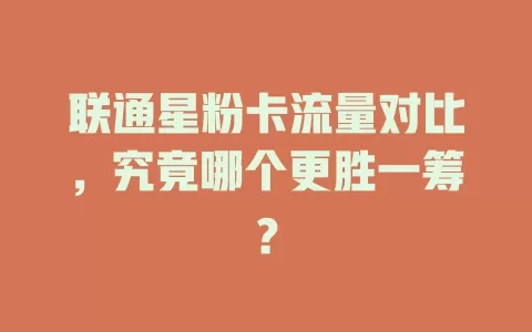 联通星粉卡流量对比，究竟哪个更胜一筹？