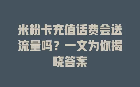 米粉卡充值话费会送流量吗？一文为你揭晓答案