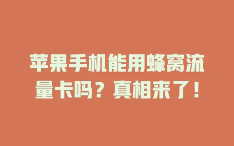 苹果手机能用蜂窝流量卡吗？真相来了！
