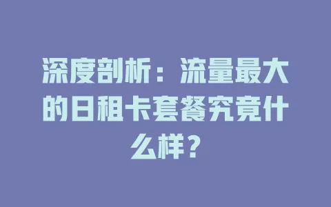 深度剖析：流量最大的日租卡套餐究竟什么样？