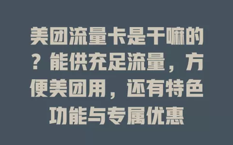 美团流量卡是干嘛的？能供充足流量，方便美团用，还有特色功能与专属优惠