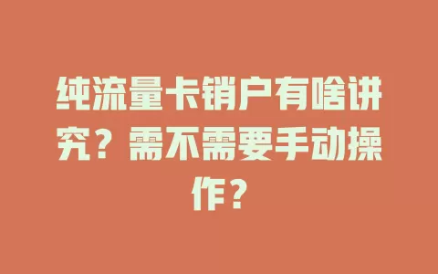 纯流量卡销户有啥讲究？需不需要手动操作？