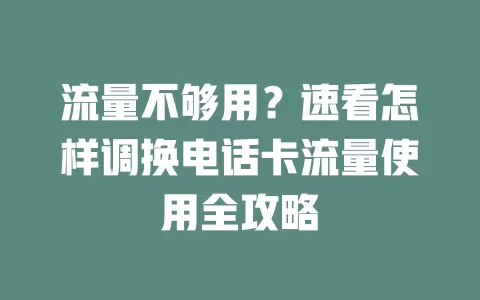 流量不够用？速看怎样调换电话卡流量使用全攻略