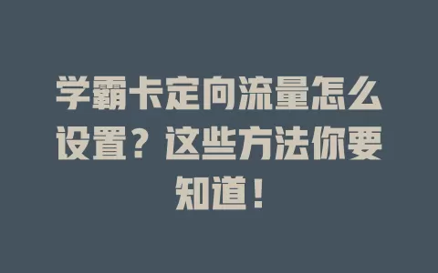 学霸卡定向流量怎么设置？这些方法你要知道！