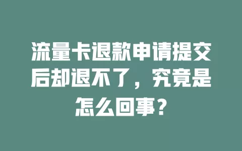 流量卡退款申请提交后却退不了，究竟是怎么回事？