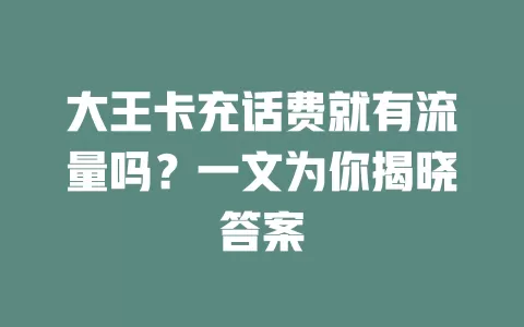 大王卡充话费就有流量吗？一文为你揭晓答案