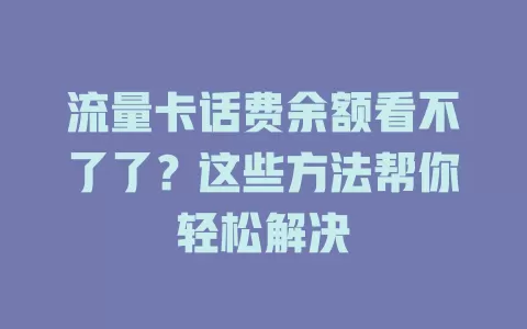 流量卡话费余额看不了了？这些方法帮你轻松解决