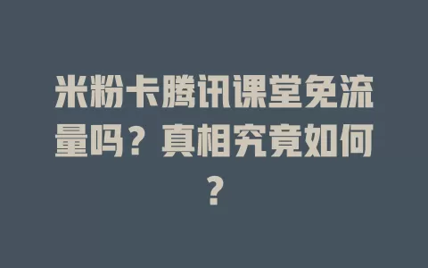 米粉卡腾讯课堂免流量吗？真相究竟如何？