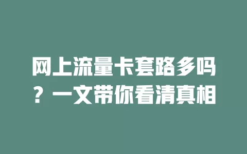 网上流量卡套路多吗？一文带你看清真相
