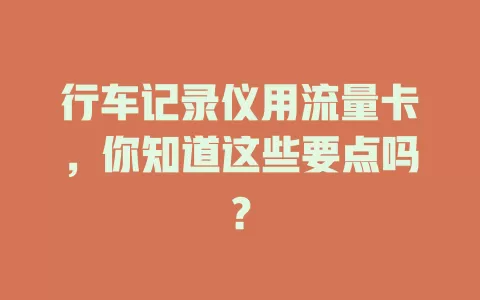 行车记录仪用流量卡，你知道这些要点吗？