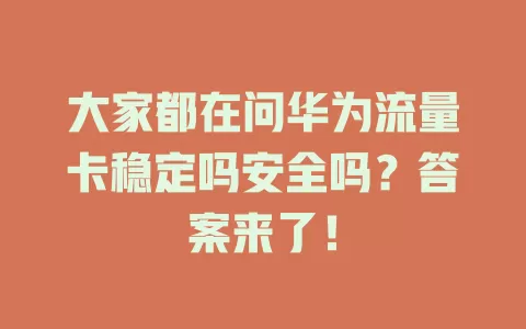 大家都在问华为流量卡稳定吗安全吗？答案来了！