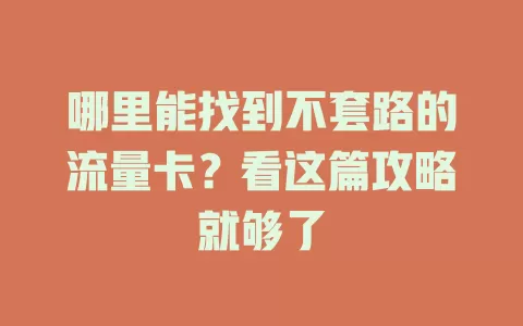 哪里能找到不套路的流量卡？看这篇攻略就够了