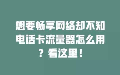 想要畅享网络却不知电话卡流量器怎么用？看这里！