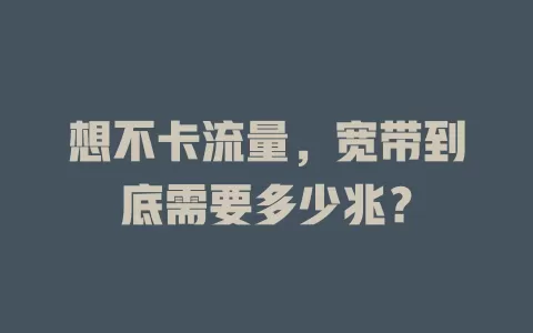 想不卡流量，宽带到底需要多少兆？