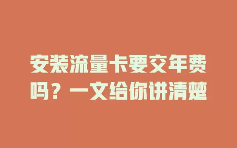 安装流量卡要交年费吗？一文给你讲清楚