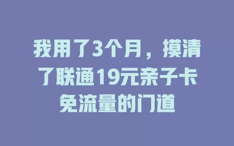 我用了3个月，摸清了联通19元亲子卡免流量的门道