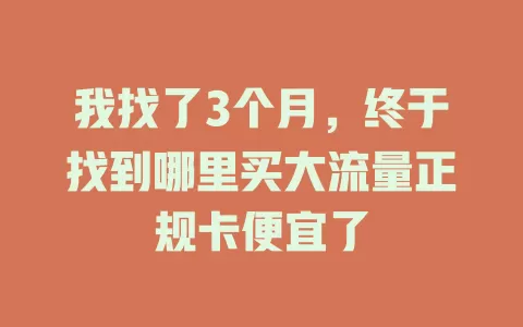 我找了3个月，终于找到哪里买大流量正规卡便宜了
