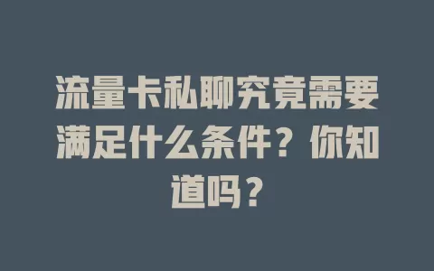 流量卡私聊究竟需要满足什么条件？你知道吗？