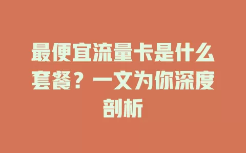 最便宜流量卡是什么套餐？一文为你深度剖析