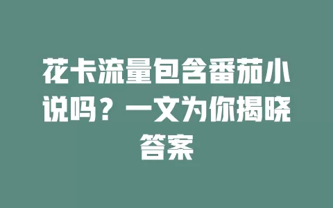 花卡流量包含番茄小说吗？一文为你揭晓答案