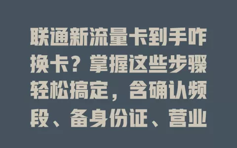 联通新流量卡到手咋换卡？掌握这些步骤轻松搞定，含确认频段、备身份证、营业厅换卡及留意套餐等要点