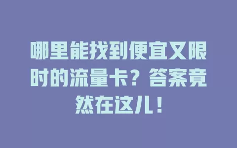 哪里能找到便宜又限时的流量卡？答案竟然在这儿！