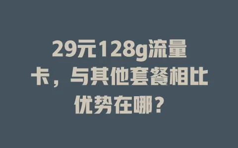 29元128g流量卡，与其他套餐相比优势在哪？