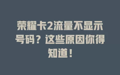 荣耀卡2流量不显示号码？这些原因你得知道！