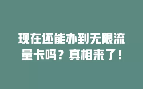 现在还能办到无限流量卡吗？真相来了！