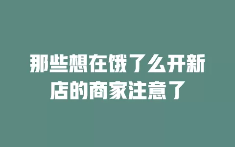 那些想在饿了么开新店的商家注意了