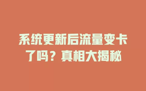 系统更新后流量变卡了吗？真相大揭秘