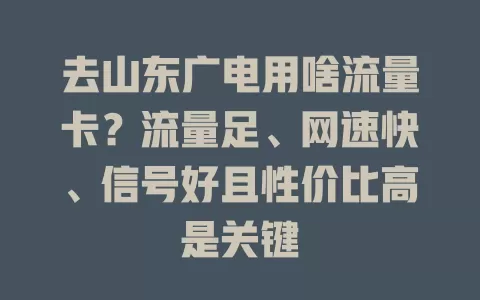 去山东广电用啥流量卡？流量足、网速快、信号好且性价比高是关键