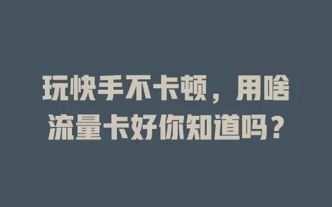 玩快手不卡顿，用啥流量卡好你知道吗？