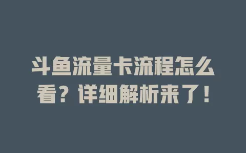 斗鱼流量卡流程怎么看？详细解析来了！