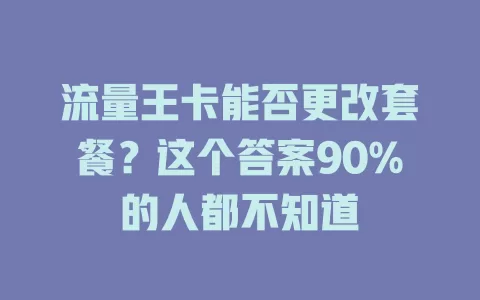 流量王卡能否更改套餐？这个答案90%的人都不知道