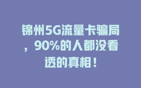 锦州5G流量卡骗局，90%的人都没看透的真相！
