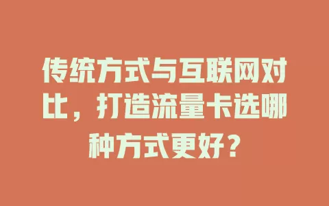 传统方式与互联网对比，打造流量卡选哪种方式更好？