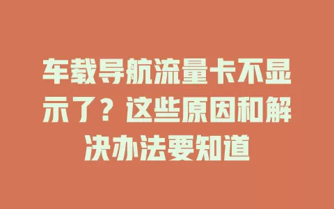 车载导航流量卡不显示了？这些原因和解决办法要知道