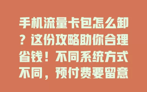 手机流量卡包怎么卸？这份攻略助你合理省钱！不同系统方式不同，预付费要留意有效期等，卸时注意套餐变更及优惠活动影响，综合考量多因素，让流量使用更合理经济
