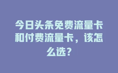 今日头条免费流量卡和付费流量卡，该怎么选？
