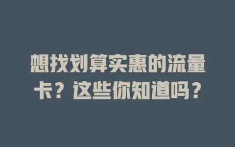 想找划算实惠的流量卡？这些你知道吗？