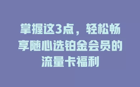 掌握这3点，轻松畅享随心选铂金会员的流量卡福利