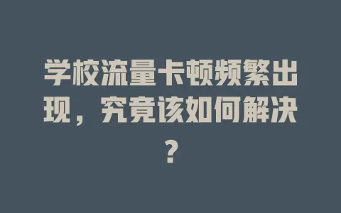学校流量卡顿频繁出现，究竟该如何解决？