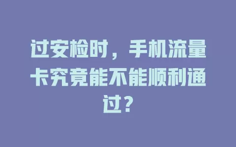 过安检时，手机流量卡究竟能不能顺利通过？