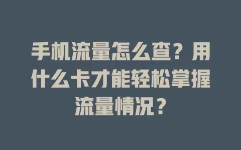 手机流量怎么查？用什么卡才能轻松掌握流量情况？