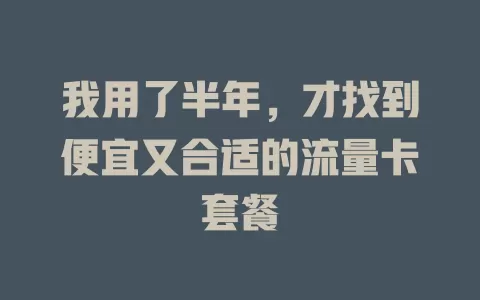 我用了半年，才找到便宜又合适的流量卡套餐