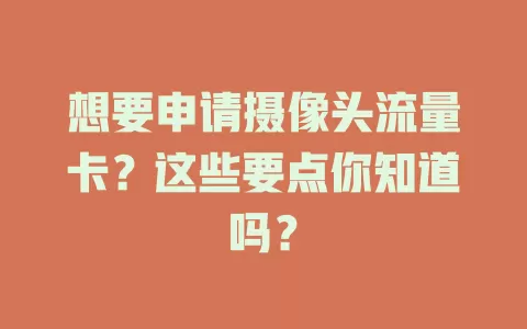 想要申请摄像头流量卡？这些要点你知道吗？