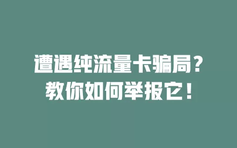 遭遇纯流量卡骗局？教你如何举报它！